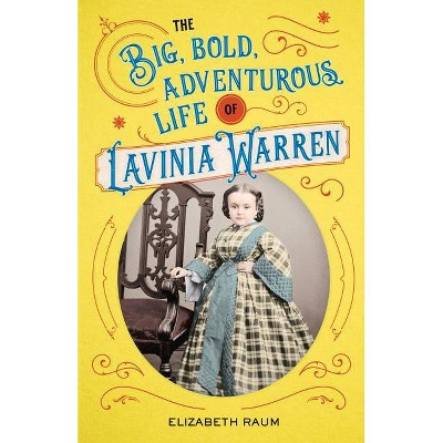 The Big, Bold, Adventurous Life of Lavinia Warren - by  Elizabeth Raum (Hardcover)