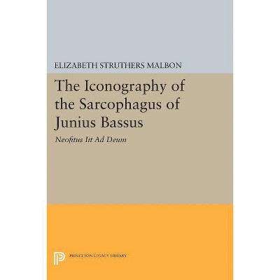 The Iconography of the Sarcophagus of Junius Bassus - (Princeton Legacy Library) by  Elizabeth Struthers Malbon (Paperback)