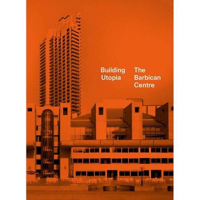 Building Utopia: The Barbican Centre - by  Nicholas Kenyon (Hardcover)