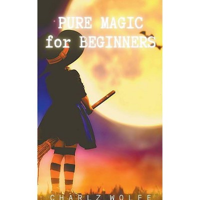 Pure Magic for Beginners - by  Charlz Wolfe (Paperback)