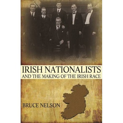 Irish Nationalists and the Making of the Irish Race - by  Bruce Nelson (Paperback)