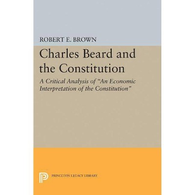 Charles Beard and the Constitution - (Princeton Legacy Library) by  Robert Eldon Brown (Paperback)