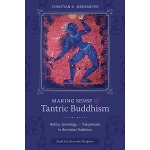 Making Sense of Tantric Buddhism - (South Asia Across the Disciplines) by  Christian Wedemeyer (Paperback) - 1 of 1