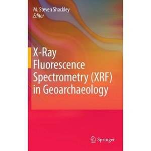 X-Ray Fluorescence Spectrometry (XRF) in Geoarchaeology - by  M Steven Shackley (Hardcover) - 1 of 1