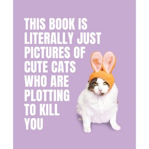 This Book Is Literally Just Pictures of Cute Cats Who Are Plotting to Kill You - by  Smith Street Books (Hardcover) - 1 of 1