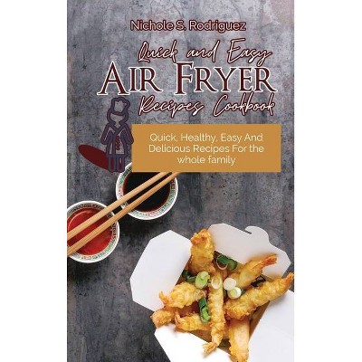 Quick and Easy Air Fryer Recipes Cookbook - by  Nichole S Rodriguez (Hardcover)