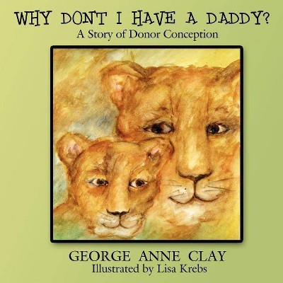 Why Don't I Have a Daddy? - by  George Anne Clay (Paperback)