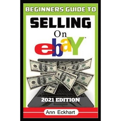 Beginner's Guide To Selling On Ebay 2021 Edition - by  Ann Eckhart (Paperback)