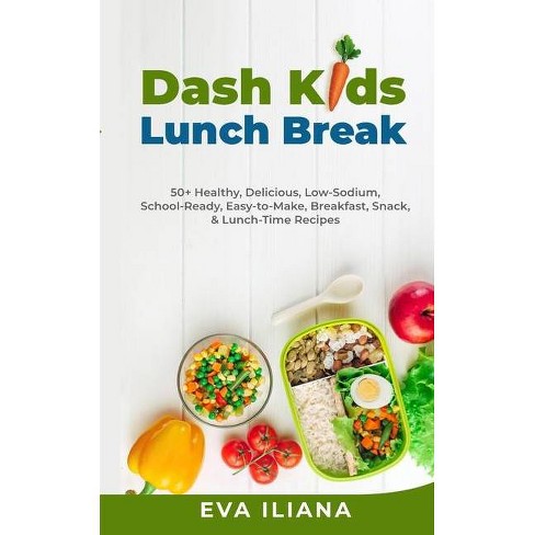 Dash Kids Lunch Break 50 Healthy Delicious Low Sodium School Ready Easy To Make Breakfast Snack Lunch Time Recipes By Eva Iliana Target