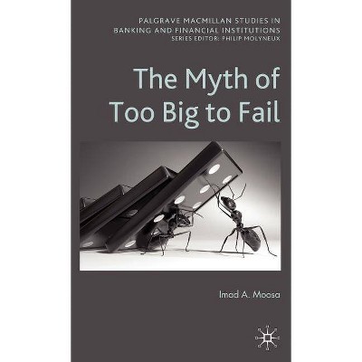 The Myth of Too Big to Fail - (Palgrave MacMillan Studies in Banking and Financial Institutions) by  I Moosa (Hardcover)