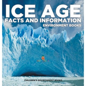 Ice Age Facts and Information - Environment Books Children's Environment Books - by  Baby Professor (Hardcover) - 1 of 1