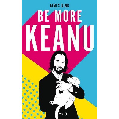 Be More Keanu - by  James King (Hardcover)