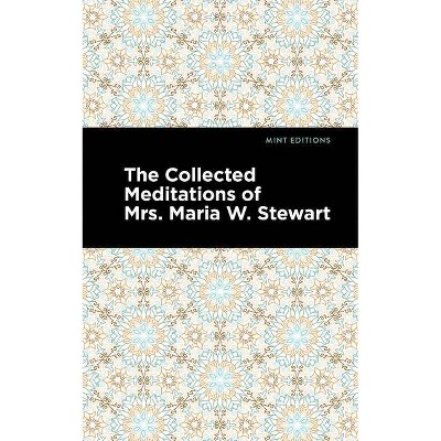 The Collected Meditations of Mrs. Maria W. Stewart - (Mint Editions) by  Maria W Stewart (Paperback)