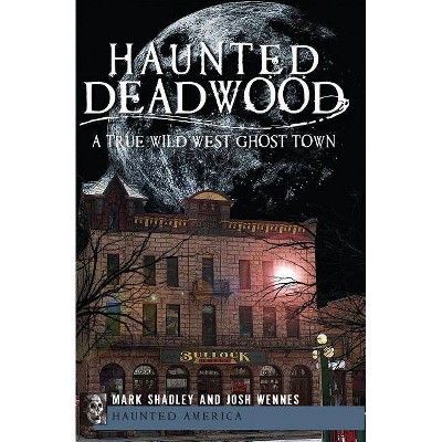 Haunted Deadwood - (Haunted America) by  Mark Shadley & Josh Wennes (Paperback)