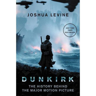 Dunkirk : The History Behind the Major Motion Picture - by Joshua Levine (Paperback)