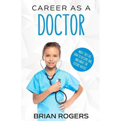 Career As a Doctor - by  Rogers Brian (Paperback)