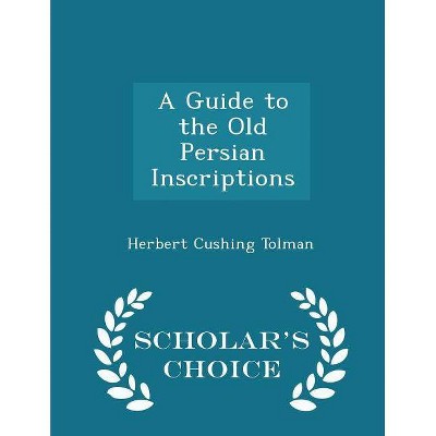 A Guide to the Old Persian Inscriptions - Scholar's Choice Edition - by  Herbert Cushing Tolman (Paperback)