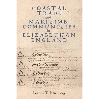 Coastal Trade and Maritime Communities in Elizabethan England - by  Leanna Brinkley (Hardcover)