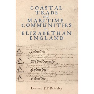 Coastal Trade and Maritime Communities in Elizabethan England - by  Leanna Brinkley (Hardcover) - 1 of 1