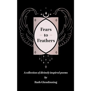 Fears to Feathers - by  Ruth Glendinning (Paperback) - 1 of 1