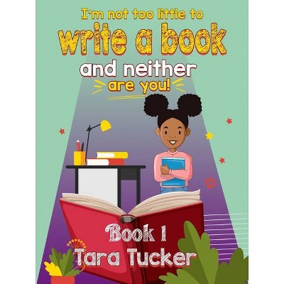 I'm Not Too Little to Write a Book - by  Tara Tucker (Paperback)