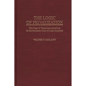 The Logic of Privatization - (Contributions in Economics and Economic History) by  Walter T Molano (Hardcover) - 1 of 1