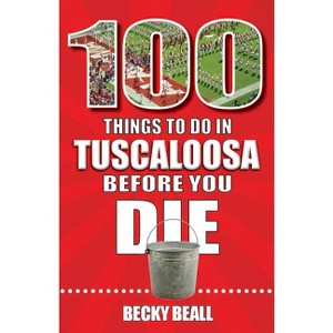 100 Things to Do in Tuscaloosa Before You Die - by  Becky Beall (Paperback) - 1 of 1