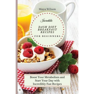 Incredible Dash Diet Breakfast Recipes for Beginners - by  Maya Wilson (Paperback)