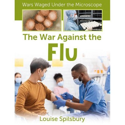 The War Against the Flu - (Wars Waged Under the Microscope) by  Louise Spilsbury (Paperback)