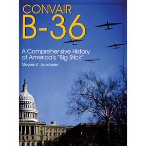 Convair B-36 - (Schiffer Military Aviation History (Hardcover)) by  Meyers K Jacobsen (Hardcover) - 1 of 1