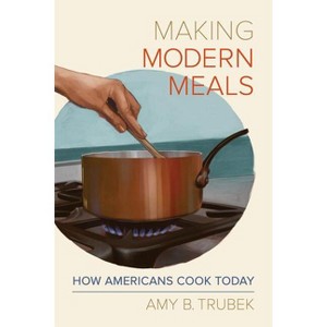 Making Modern Meals - (California Studies in Food and Culture) by  Amy B Trubek (Paperback) - 1 of 1