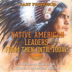 Native American Leaders From Then Until Today - US History Kids Book Children's American History - by  Baby Professor (Paperback) - 1 of 1