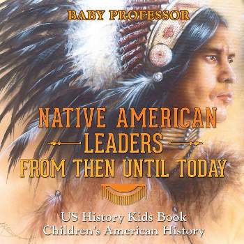 Native American Leaders From Then Until Today - US History Kids Book Children's American History - by  Baby Professor (Paperback)