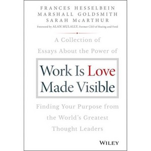 Work Is Love Made Visible - (Frances Hesselbein Leadership Forum) by  Frances Hesselbein & Marshall Goldsmith & Sarah McArthur (Hardcover) - 1 of 1