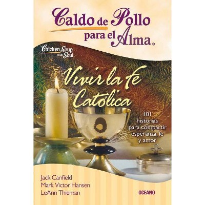 Caldo de Pollo Para El Alma: Vivir La Fe Católica - (Caldo de Pollo Para el Alma) by  Jack Canfield & Mark Victor Hansen & Leann Thieman (Paperback)
