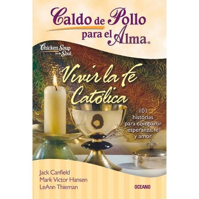 Caldo de Pollo Para El Alma: Vivir La Fe Católica - (Caldo de Pollo Para el Alma) by  Jack Canfield & Mark Victor Hansen & Leann Thieman (Paperback)