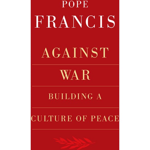 Against War: Building A Culture Of Peace - By Pope Francis (paperback ...