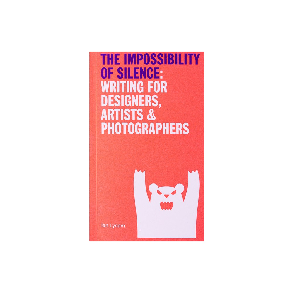 The Impossibility of Silence: Writing for Designers, Artists & Photographers - by Ian Lynam (Paperback)