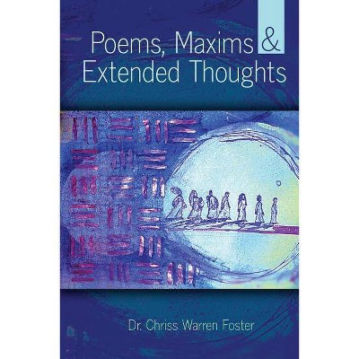 Poems, Maxims and Extended Thoughts - by  Chriss Warren Foster (Paperback)