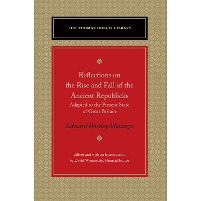 Reflections on the Rise and Fall of the Ancient Republicks - (Thomas Hollis Library) by  Edward Wortley Montagu (Paperback)