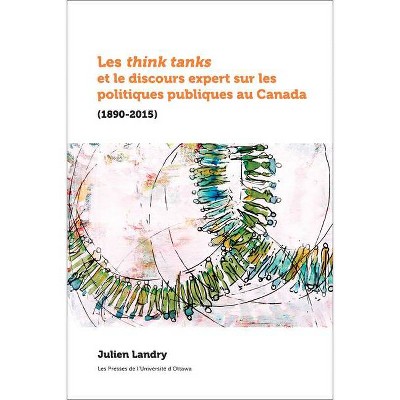 Les Think Tanks Et Le Discours Expert Sur Les Politiques Publiques Au Canada (1890-2015) - (Politique Et Politiques Publiques) by  Julien Landry