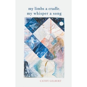 My Limbs a Cradle, my Whisper a Song - by  Cathy Gilbert (Paperback) - 1 of 1