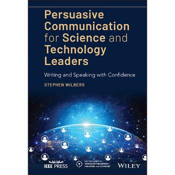 Persuasive Communication for Science and Technology Leaders - (IEEE Press Technology Management, Innovation, and Leadership) by  Stephen Wilbers