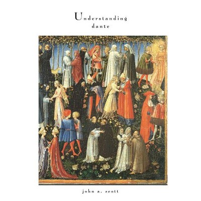 Understanding Dante - (William and Katherine Devers Dante and Medieval Italian Literature) by  John A Scott (Paperback)