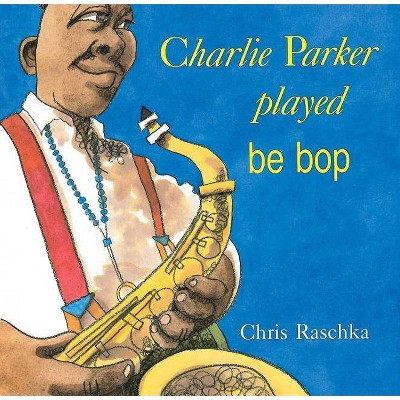 Charlie Parker Played Be Bop - by  Chris Raschka (Paperback)