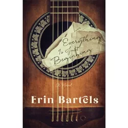 Everything Is Just Beginning - by  Erin Bartels (Paperback)