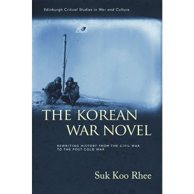 The Korean War Novel - (Edinburgh Critical Studies in War and Culture) by  Suk Koo Rhee (Hardcover)