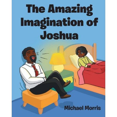 The Amazing Imagination of Joshua - by  Michael Morris (Paperback)