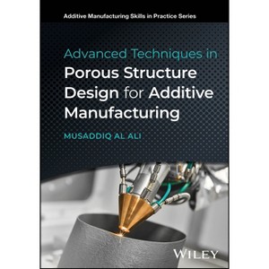 Advanced Techniques in Porous Structure Design for Additive Manufacturing - (Additive Manufacturing Skills in Practice.) by  Musaddiq Al Ali - 1 of 1