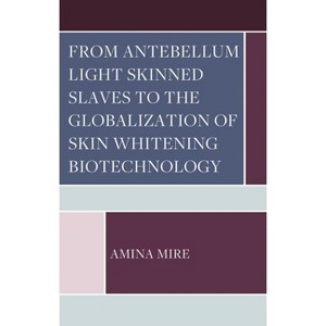 From Antebellum Light Skinned Slaves to the Globalization of Skin Whitening Biotechnology - by  Amina Mire (Hardcover) - 1 of 1
